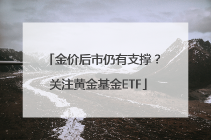 金价后市仍有支撑？关注黄金基金ETF