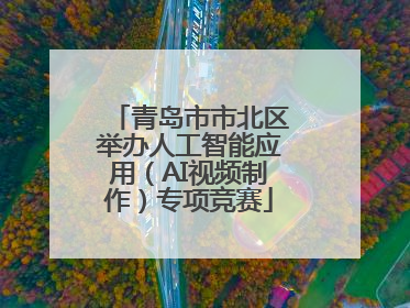 青岛市市北区举办人工智能应用（AI视频制作）专项竞赛