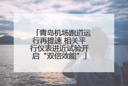 青岛机场跑道运行再提速 相关平行仪表进近试验开启“双倍效能”