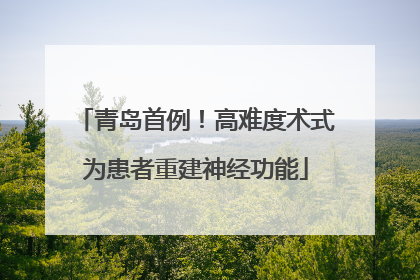 青岛首例！高难度术式为患者重建神经功能