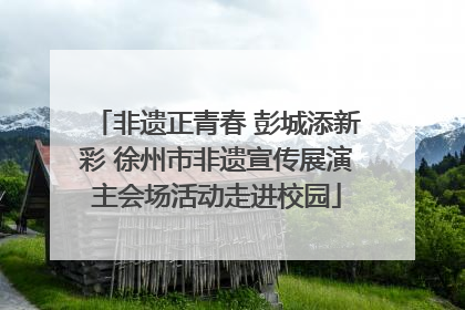 非遗正青春 彭城添新彩 徐州市非遗宣传展演主会场活动走进校园