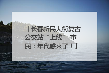 长春新民大街复古公交站“上线” 市民：年代感来了！