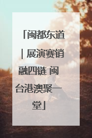 闽都东道｜展演赛销融四链 闽台港澳聚一堂