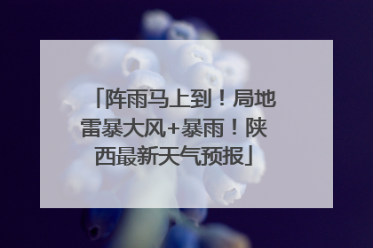 阵雨马上到！局地雷暴大风+暴雨！陕西最新天气预报