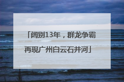 阔别13年，群龙争霸再现广州白云石井河