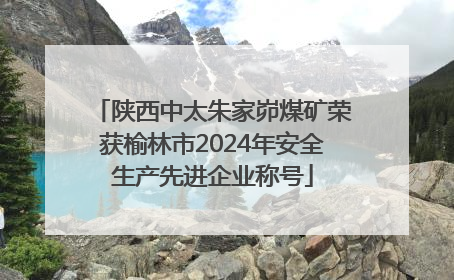 陕西中太朱家峁煤矿荣获榆林市2024年安全生产先进企业称号