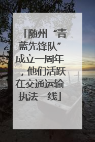 随州“青蓝先锋队”成立一周年，他们活跃在交通运输执法一线