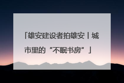 雄安建设者拍雄安丨城市里的“不眠书房”