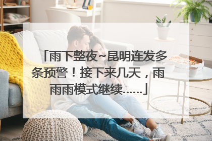 雨下整夜~昆明连发多条预警！接下来几天，雨雨雨模式继续……