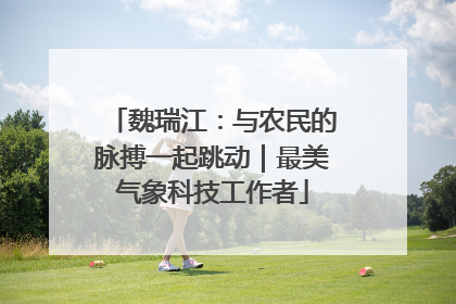 魏瑞江：与农民的脉搏一起跳动｜最美气象科技工作者