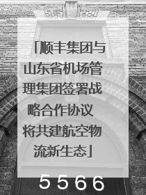 顺丰集团与山东省机场管理集团签署战略合作协议 将共建航空物流新生态