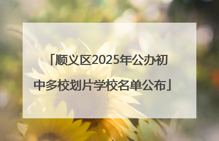 顺义区2025年公办初中多校划片学校名单公布