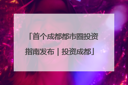 首个成都都市圈投资指南发布｜投资成都