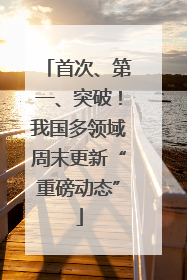 首次、第一、突破！我国多领域周末更新“重磅动态”