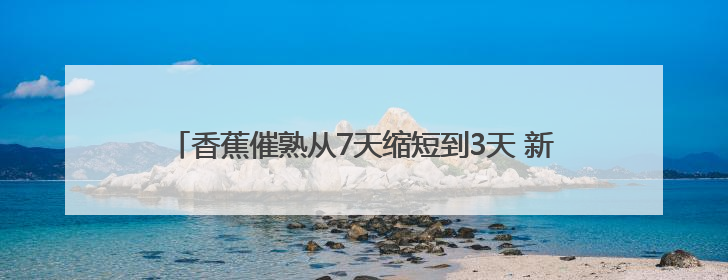 香蕉催熟从7天缩短到3天 新发地国际香蕉集散中心正式启用