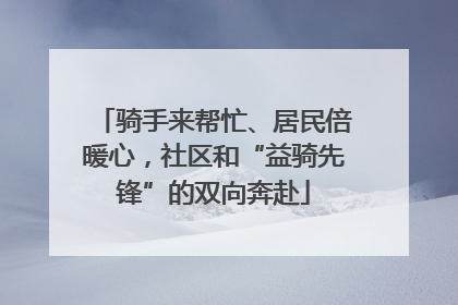 骑手来帮忙、居民倍暖心，社区和“益骑先锋”的双向奔赴