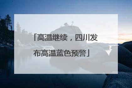 高温继续，四川发布高温蓝色预警