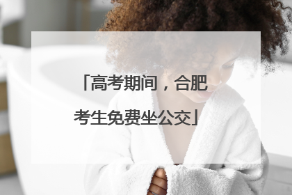 高考期间，合肥考生免费坐公交