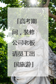 高考期间，装修公司老板请员工出国旅游