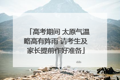 高考期间 太原气温略高有阵雨 请考生及家长提前作好准备