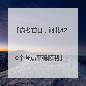 高考首日，河北420个考点平稳顺利