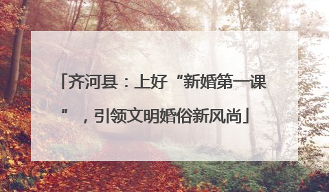 齐河县：上好“新婚第一课”，引领文明婚俗新风尚