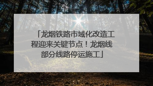 龙烟铁路市域化改造工程迎来关键节点！龙烟线部分线路停运施工