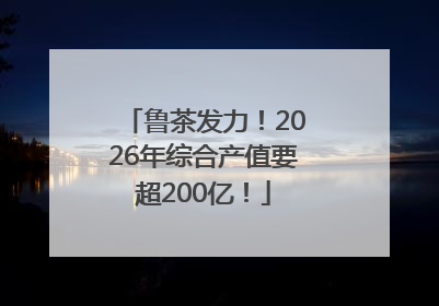 鲁茶发力！2026年综合产值要超200亿！