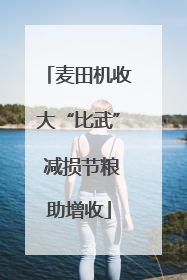 麦田机收大“比武” 减损节粮助增收