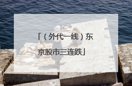（外代一线）东京股市三连跌