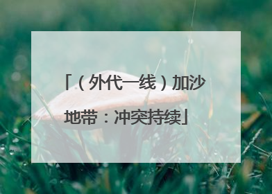 （外代一线）加沙地带：冲突持续