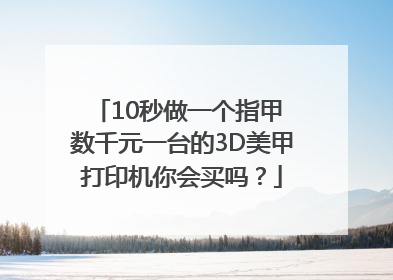 10秒做一个指甲 数千元一台的3D美甲打印机你会买吗？