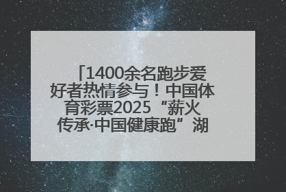 1400余名跑步爱好者热情参与！中国体育彩票2025“薪火传承·中国健康跑”湖南靖州站激情开赛