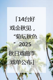 14台好戏金秋见，“菊坛秋色”2025秋日戏曲季戏单公布