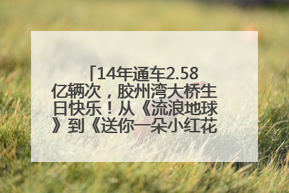 14年通车2.58亿辆次，胶州湾大桥生日快乐！从《流浪地球》到《送你一朵小红花》，爆款标配