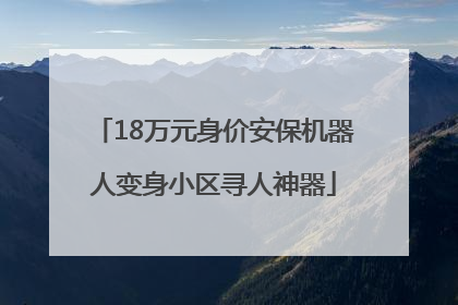 18万元身价安保机器人变身小区寻人神器
