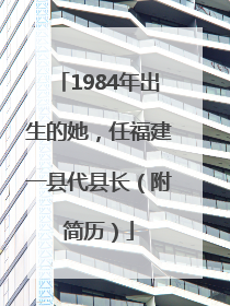 1984年出生的她，任福建一县代县长（附简历）
