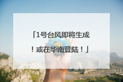 1号台风即将生成！或在华南登陆！