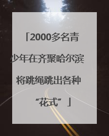 2000多名青少年在齐聚哈尔滨 将跳绳跳出各种“花式”