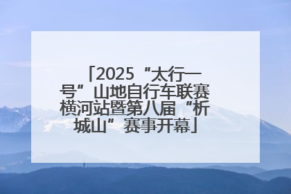 2025“太行一号”山地自行车联赛横河站暨第八届“析城山”赛事开幕