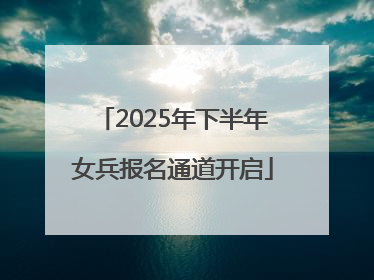 2025年下半年女兵报名通道开启