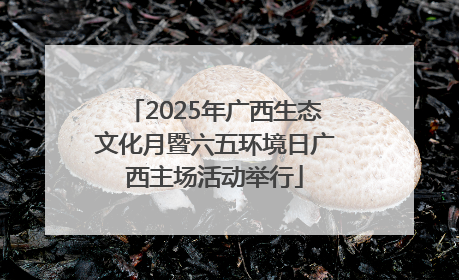 2025年广西生态文化月暨六五环境日广西主场活动举行