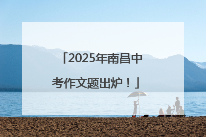 2025年南昌中考作文题出炉！
