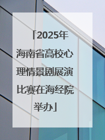 2025年海南省高校心理情景剧展演比赛在海经院举办