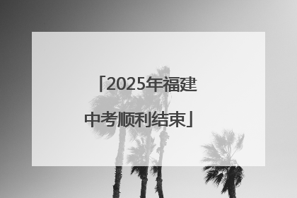 2025年福建中考顺利结束
