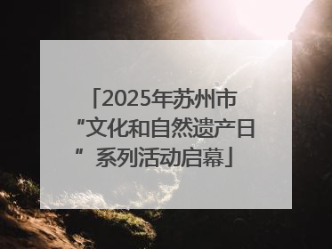 2025年苏州市“文化和自然遗产日”系列活动启幕