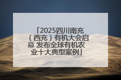 2025四川南充（西充）有机大会启幕 发布全球有机农业十大典型案例