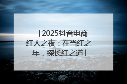 2025抖音电商红人之夜：在当红之年，探长红之道