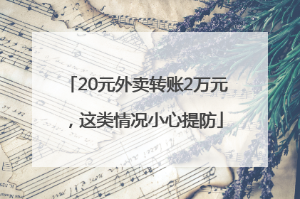20元外卖转账2万元，这类情况小心提防