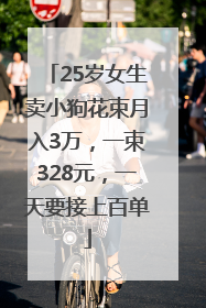 25岁女生卖小狗花束月入3万，一束328元，一天要接上百单